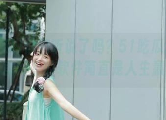 你们听说了吗?51吃瓜这种资源,官网上的软件简直是人生赢家!