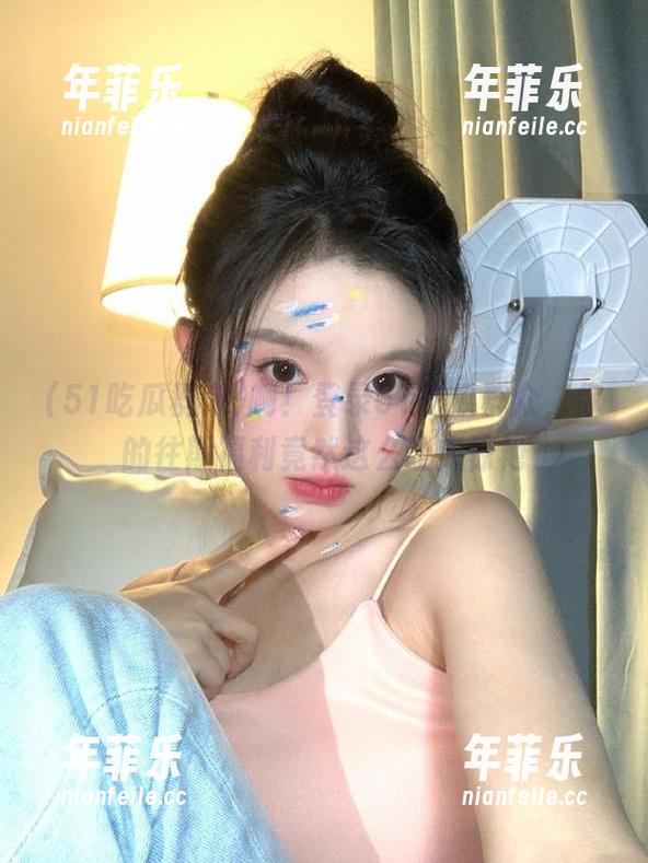 啊！登录51吃瓜群众，你的往期福利竟然这么让人惊艳