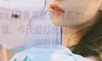只要你登录718.sx，谁说吃瓜只是消遣，今天的灯光璀璨得让人忍不住想继续！