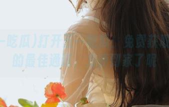 打开五一吃瓜：免费获取八卦的最佳通道，方便到家了呢