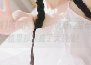 吃瓜网更新，说好是猎奇事件，结果却搞成了大杂烩！