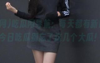 吃瓜网导航：每天都有新口味，今日吃瓜别忘了这几个大瓜！
