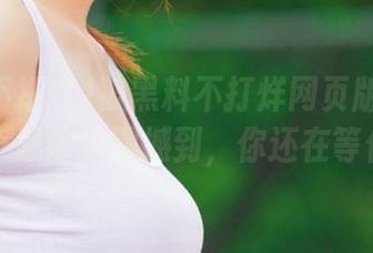 被黑料不打烊网页版在iOS上的奇思妙想震撼到，你还在等什么？