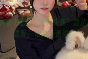 感受“黑料头条”直达的热点温度，是辣还是甜？