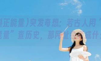 突发奇想:若古人用“黑料正能量”查历史,那网址会变成什么?