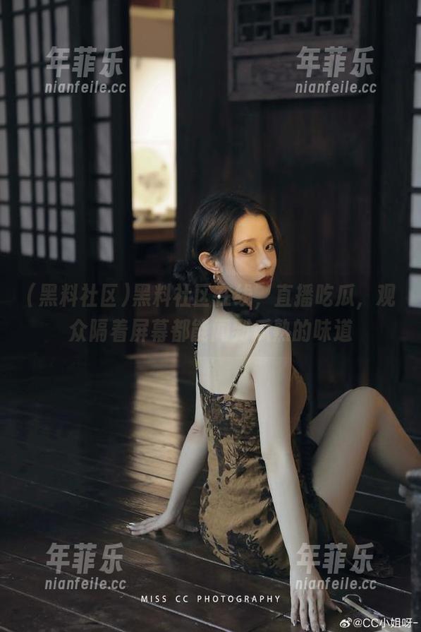 黑料社区 黑料社区在线,直播吃瓜,观众隔着屏幕都能闻到瓜熟的味道